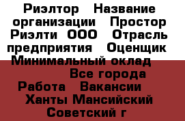 Риэлтор › Название организации ­ Простор-Риэлти, ООО › Отрасль предприятия ­ Оценщик › Минимальный оклад ­ 140 000 - Все города Работа » Вакансии   . Ханты-Мансийский,Советский г.